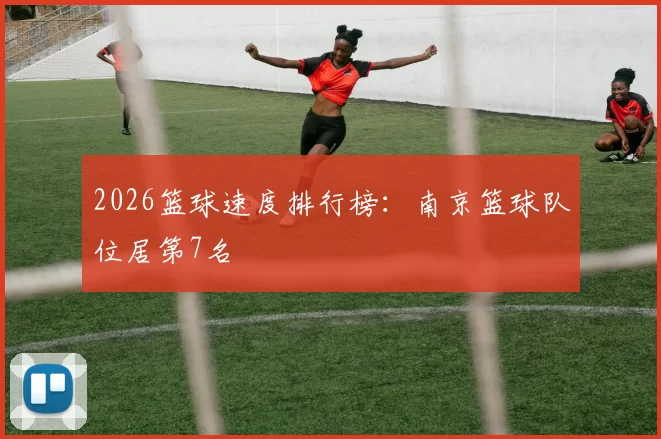 2026篮球速度排行榜：南京篮球队位居第7名
