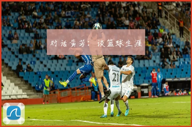 对话黄芳：谈篮球生涯