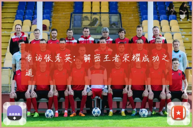 专访张秀英：解密王者荣耀成功之道