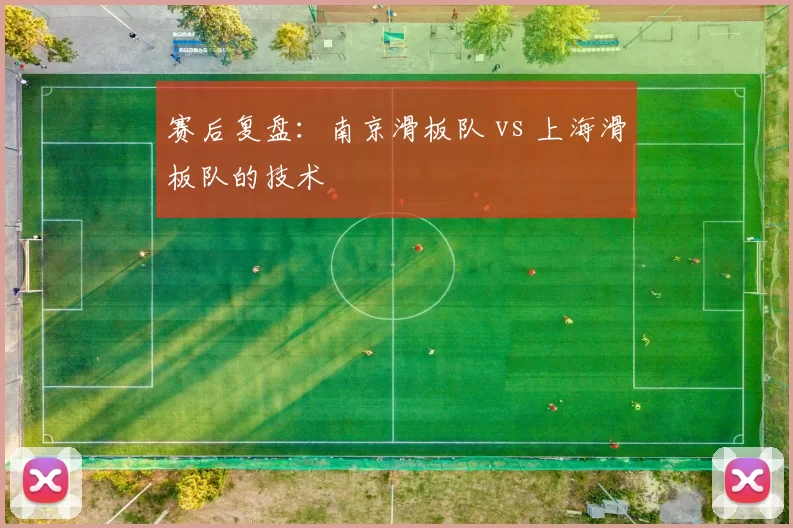 赛后复盘：南京滑板队 vs 上海滑板队的技术