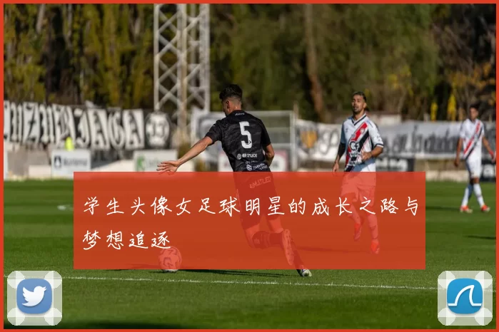 学生头像女足球明星的成长之路与梦想追逐