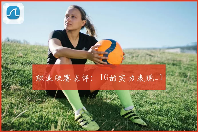 职业联赛点评：IG的实力表现_1