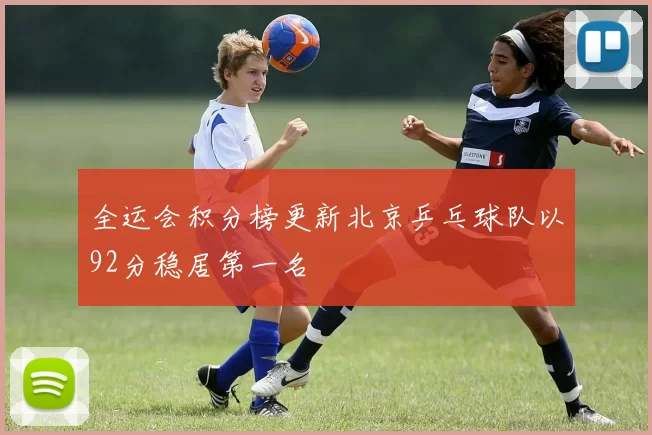 全运会积分榜更新北京乒乓球队以92分稳居第一名
