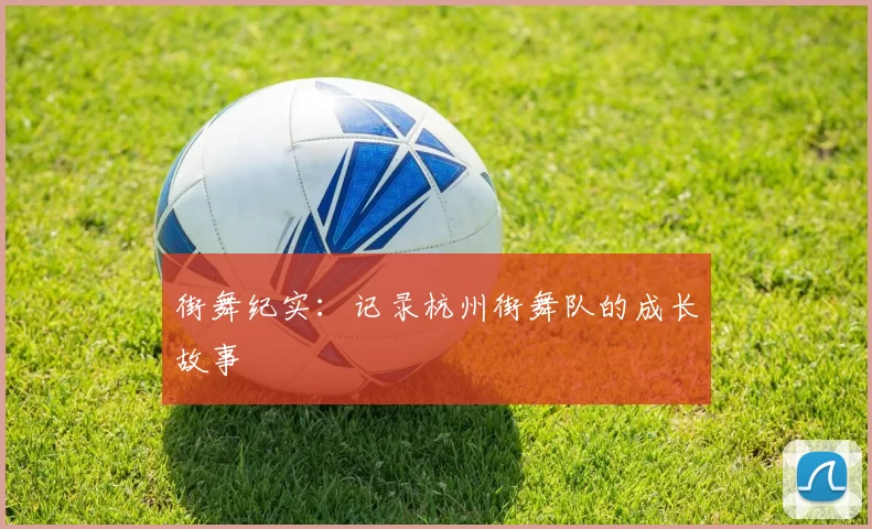 街舞纪实：记录杭州街舞队的成长故事