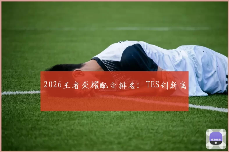 2026王者荣耀配合排名：TES创新高