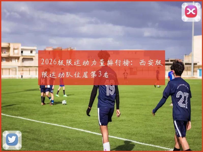 2026极限运动力量排行榜：西安极限运动队位居第3名